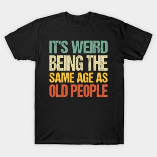 It's Weird Being The Same Age As Old People T-Shirt